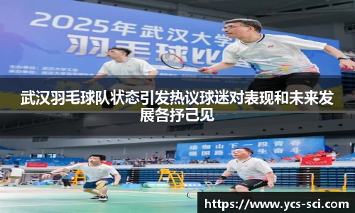 武汉羽毛球队状态引发热议球迷对表现和未来发展各抒己见